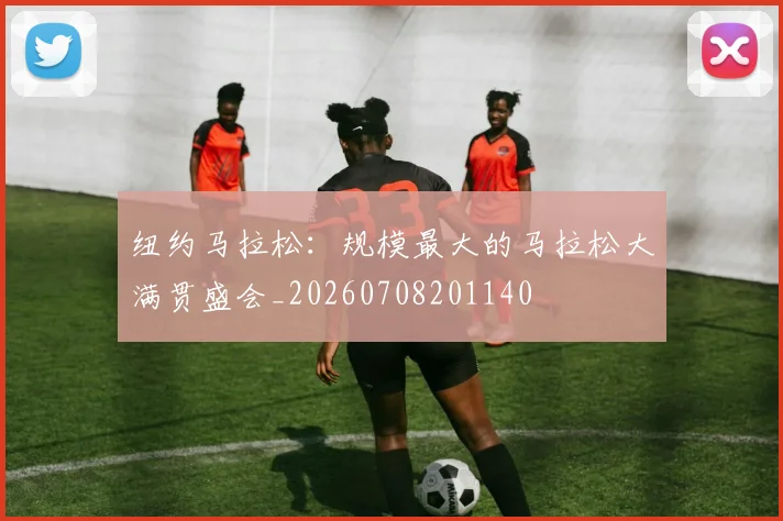 纽约马拉松：规模最大的马拉松大满贯盛会_20260708201140