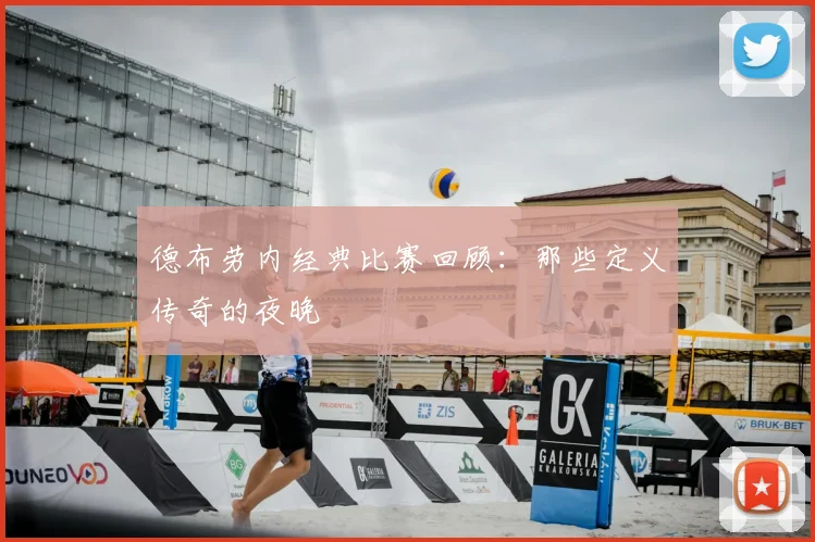 德布劳内经典比赛回顾：那些定义传奇的夜晚
