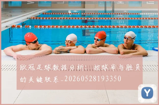 欧冠足球数据分析:控球率与胜负的关键联系_20260528193350
