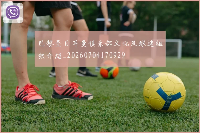 巴黎圣日耳曼俱乐部文化及球迷组织介绍_20260704170929