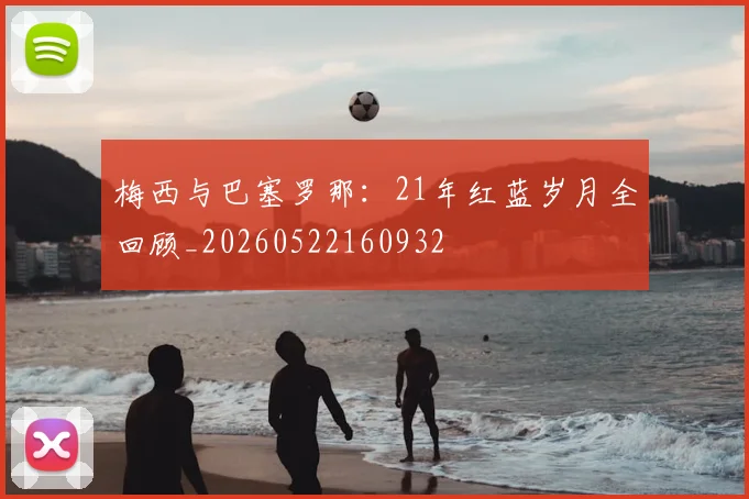 梅西与巴塞罗那:21年红蓝岁月全回顾_20260522160932