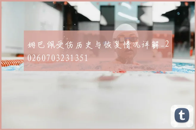 姆巴佩受伤历史与恢复情况详解_20260703231351