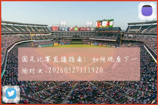 国足比赛直播指南:如何观看下一场对决_20260527111920