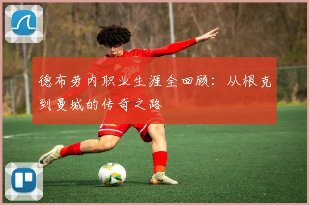 德布劳内职业生涯全回顾：从根克到曼城的传奇之路