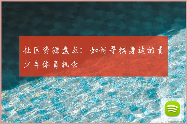社区资源盘点：如何寻找身边的青少年体育机会
