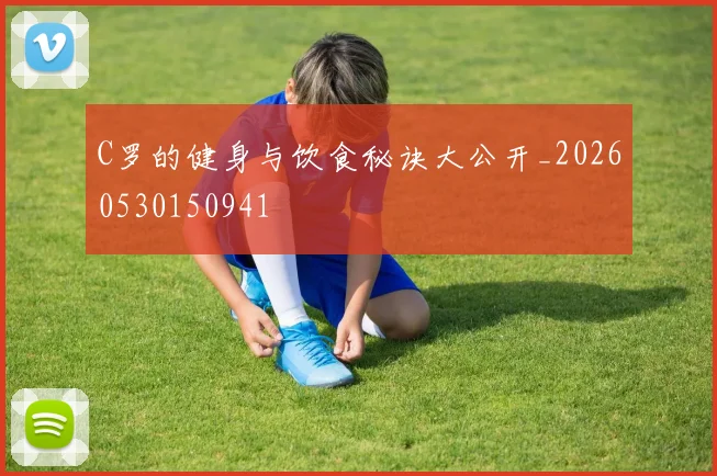 C罗的健身与饮食秘诀大公开_20260530150941