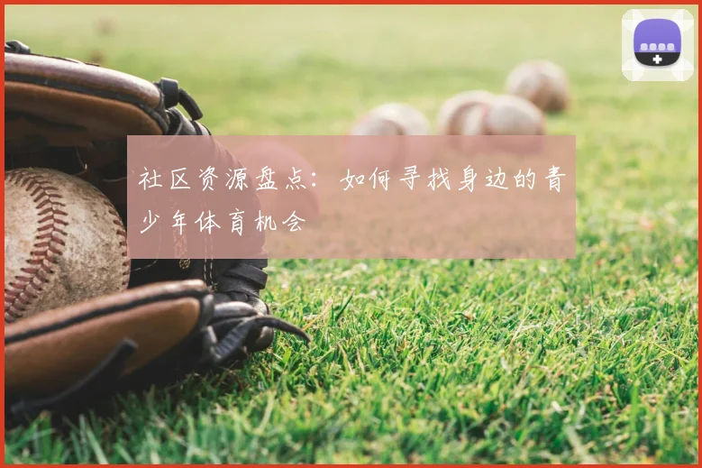社区资源盘点:如何寻找身边的青少年体育机会