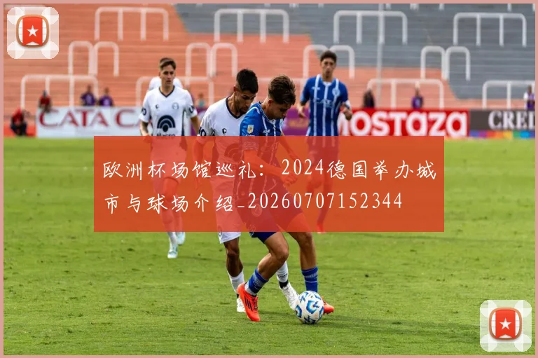 欧洲杯场馆巡礼:2024德国举办城市与球场介绍_20260707152344