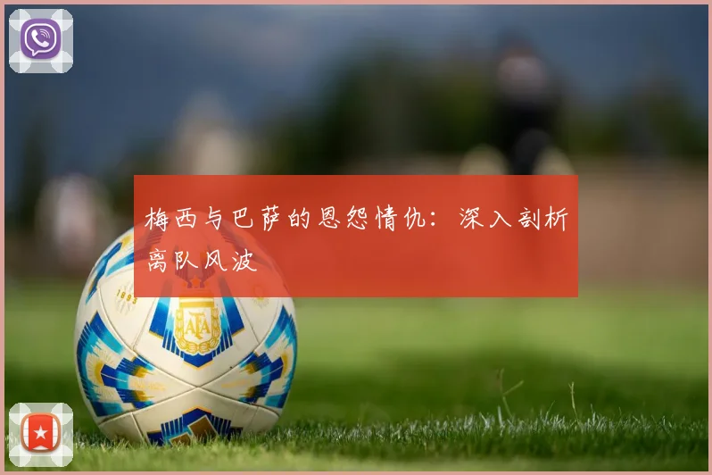 梅西与巴萨的恩怨情仇:深入剖析离队风波