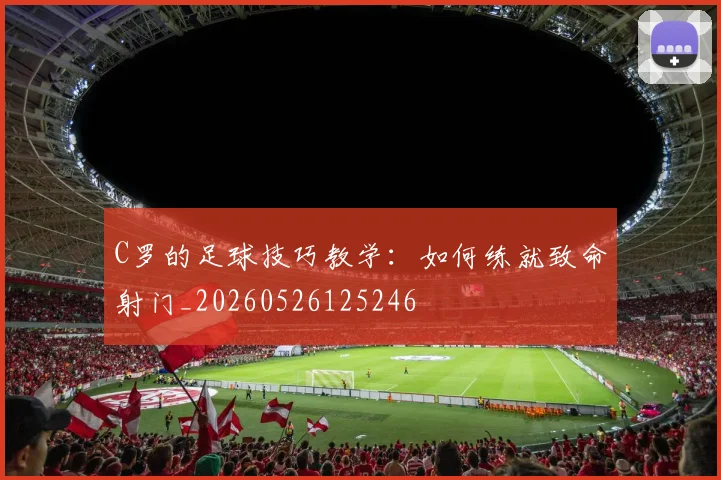 C罗的足球技巧教学:如何练就致命射门_20260526125246