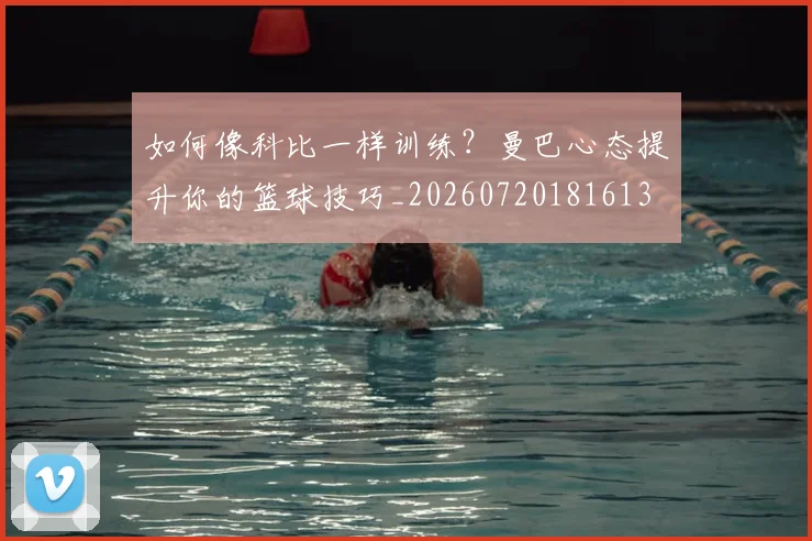 如何像科比一样训练?曼巴心态提升你的篮球技巧_20260720181613