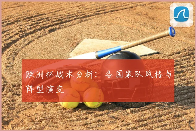 欧洲杯战术分析:各国家队风格与阵型演变