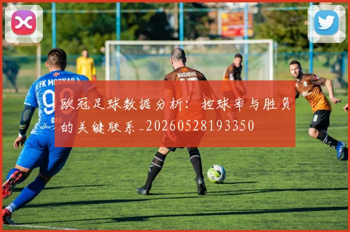 欧冠足球数据分析：控球率与胜负的关键联系_20260528193350