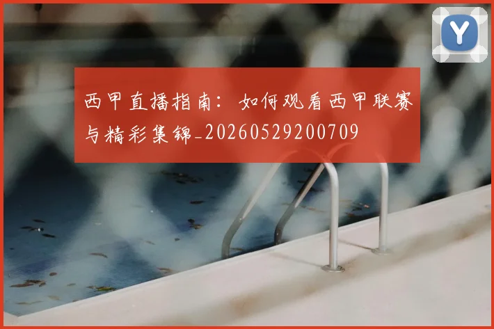 西甲直播指南:如何观看西甲联赛与精彩集锦_20260529200709