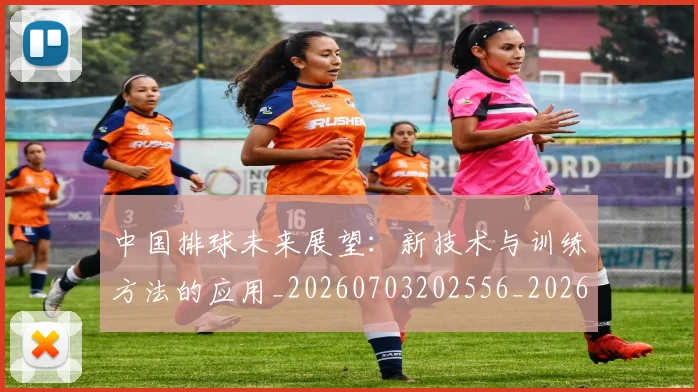 中国排球未来展望:新技术与训练方法的应用_20260703202556_20260716182153