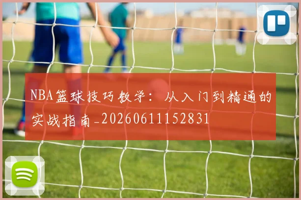 NBA篮球技巧教学：从入门到精通的实战指南_20260611152831