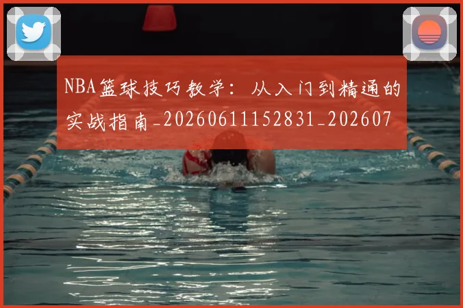 NBA篮球技巧教学：从入门到精通的实战指南_20260611152831_20260702171252_20260714214337