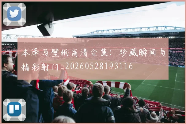 本泽马壁纸高清合集:珍藏瞬间与精彩射门_20260528193116