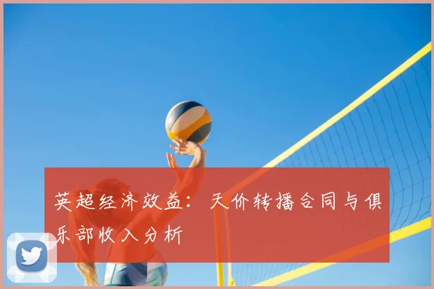 英超经济效益:天价转播合同与俱乐部收入分析