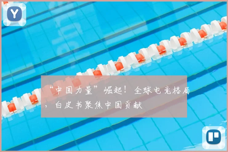 “中国力量”崛起!全球电竞格局,白皮书聚焦中国贡献