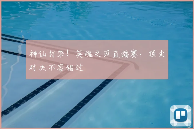神仙打架!英魂之刃直播赛,顶尖对决不容错过