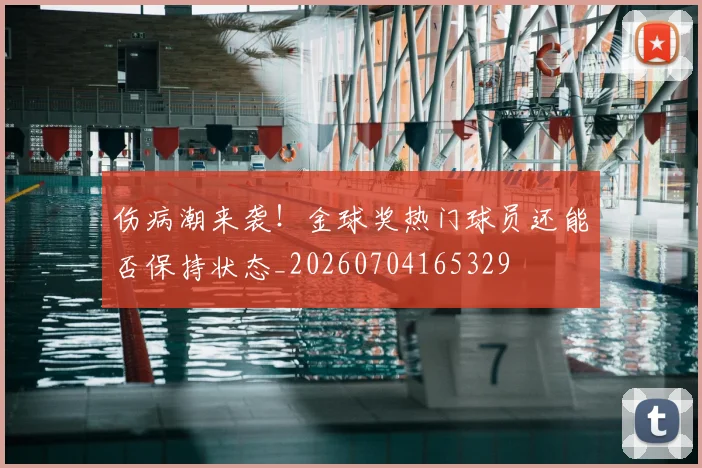 伤病潮来袭！金球奖热门球员还能否保持状态_20260704165329