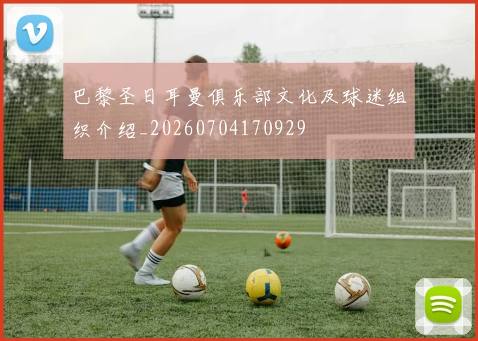 巴黎圣日耳曼俱乐部文化及球迷组织介绍_20260704170929