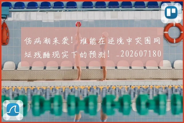 伤病潮来袭！谁能在逆境中突围网坛残酷现实下的预测！_20260718003333