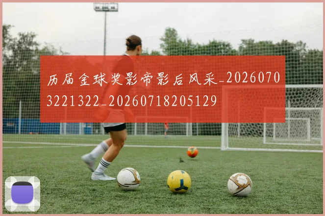 历届金球奖影帝影后风采_20260703221322_20260718205129