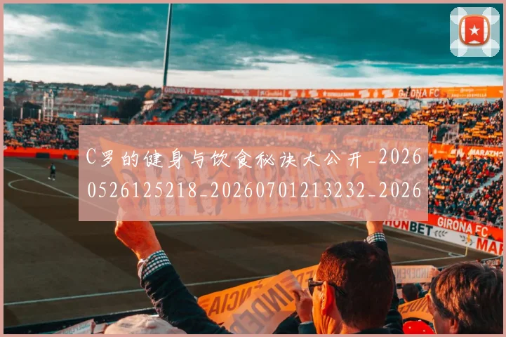 C罗的健身与饮食秘诀大公开_20260526125218_20260701213232_20260712051927