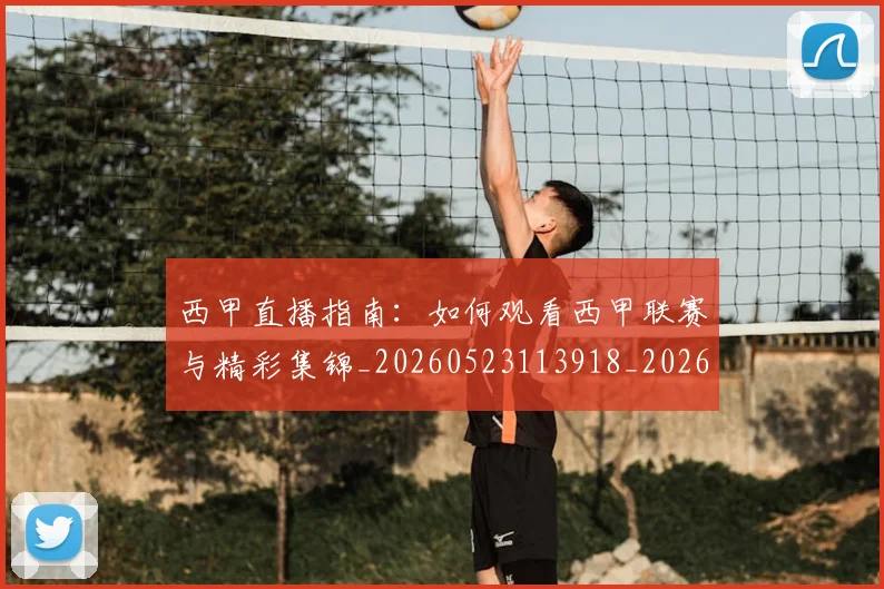 西甲直播指南:如何观看西甲联赛与精彩集锦_20260523113918_20260710012555