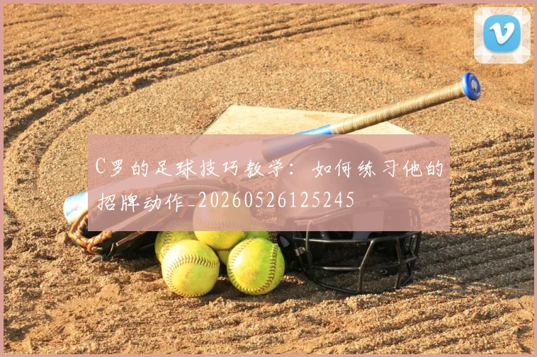 C罗的足球技巧教学:如何练习他的招牌动作_20260526125245
