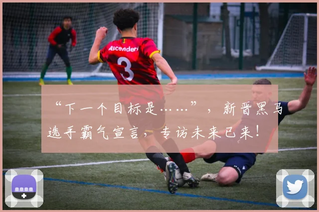 “下一个目标是……”,新晋黑马选手霸气宣言,专访未来已来!
