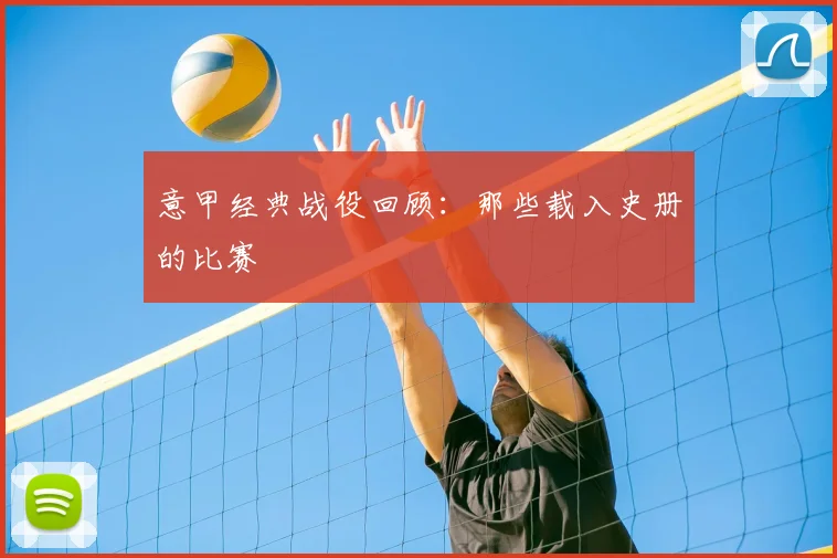 意甲经典战役回顾:那些载入史册的比赛