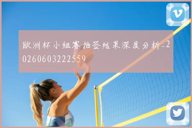欧洲杯小组赛抽签结果深度分析_20260603222559