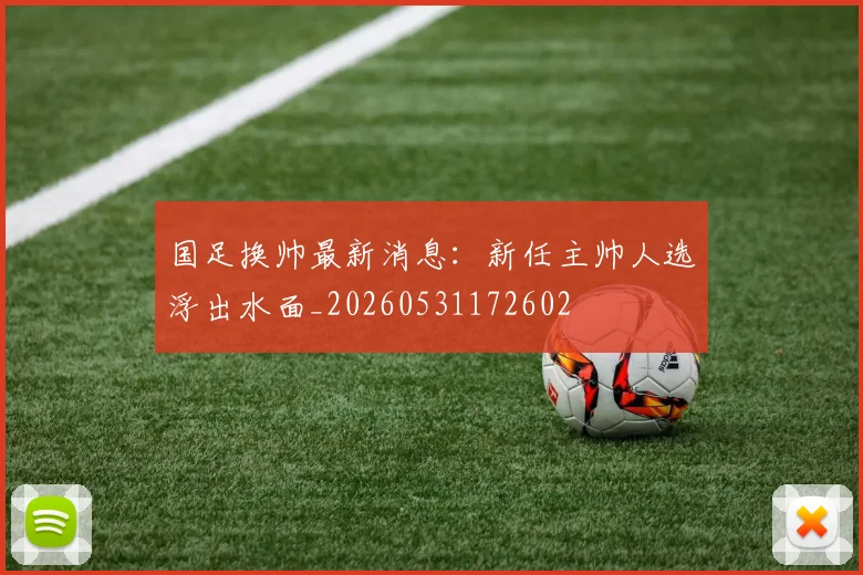 国足换帅最新消息:新任主帅人选浮出水面_20260531172602