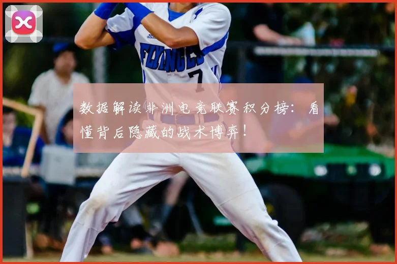 数据解读非洲电竞联赛积分榜:看懂背后隐藏的战术博弈!