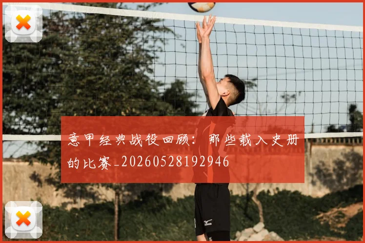 意甲经典战役回顾:那些载入史册的比赛_20260528192946