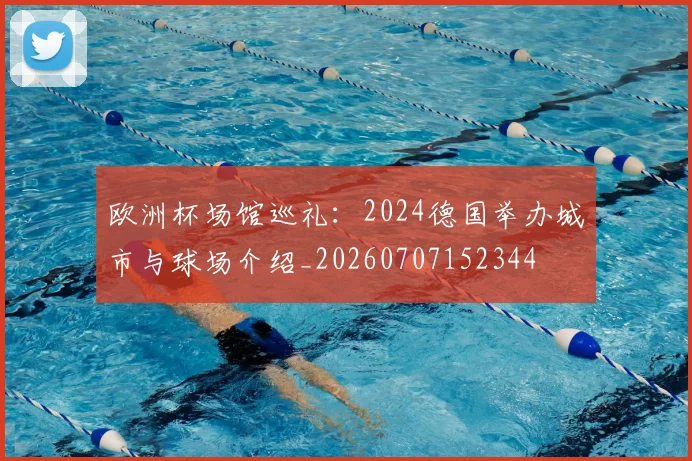 欧洲杯场馆巡礼：2024德国举办城市与球场介绍_20260707152344
