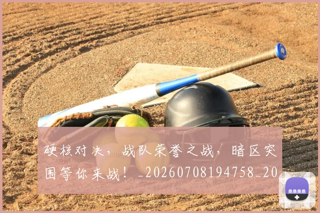 硬核对决，战队荣誉之战，暗区突围等你来战！_20260708194758_20260802164351
