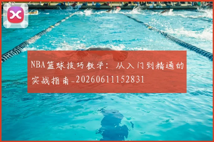 NBA篮球技巧教学:从入门到精通的实战指南_20260611152831